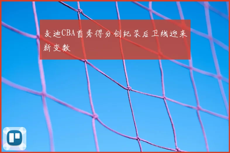 麦迪CBA首秀得分创纪录后卫线迎来新变数