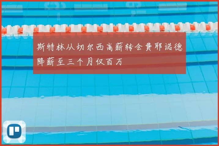 斯特林从切尔西高薪转会费耶诺德降薪至三个月仅百万