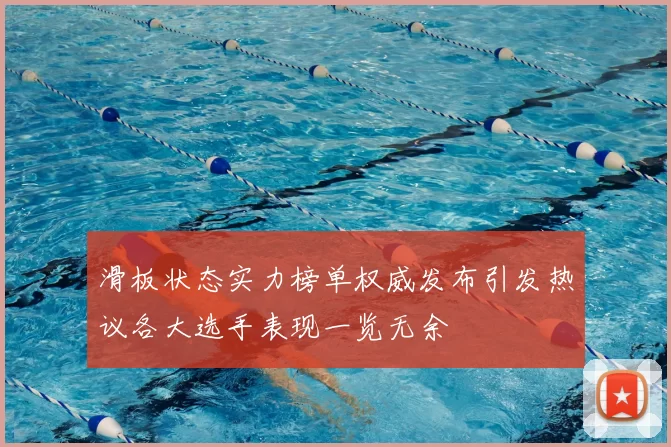 滑板状态实力榜单权威发布引发热议各大选手表现一览无余