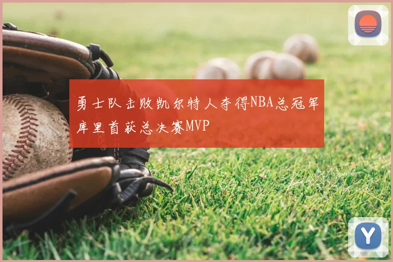 勇士队击败凯尔特人夺得NBA总冠军库里首获总决赛MVP