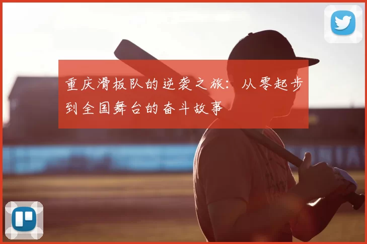 重庆滑板队的逆袭之旅:从零起步到全国舞台的奋斗故事