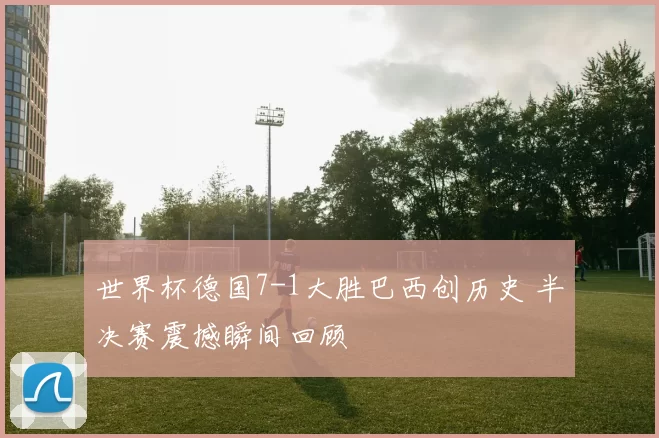 世界杯德国7-1大胜巴西创历史 半决赛震撼瞬间回顾