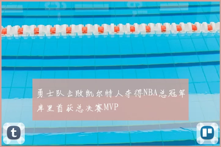 勇士队击败凯尔特人夺得NBA总冠军库里首获总决赛MVP