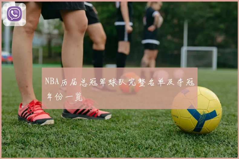 NBA历届总冠军球队完整名单及夺冠年份一览