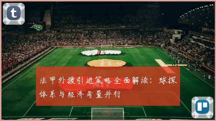 法甲外援引进策略全面解读：球探体系与经济考量并行