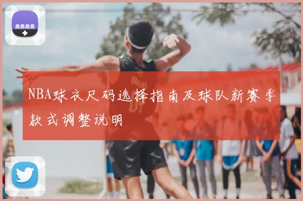 NBA球衣尺码选择指南及球队新赛季款式调整说明