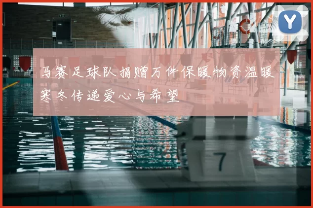 马赛足球队捐赠万件保暖物资温暖寒冬传递爱心与希望