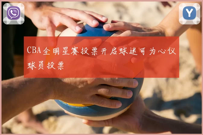 CBA全明星赛投票开启球迷可为心仪球员投票