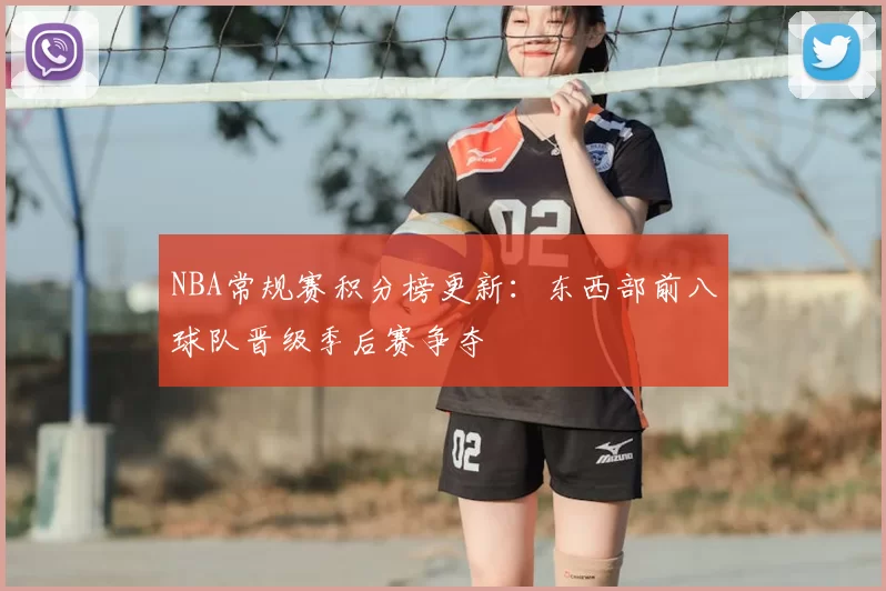 NBA常规赛积分榜更新:东西部前八球队晋级季后赛争夺
