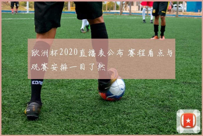 欧洲杯2020直播表公布 赛程看点与观赛安排一目了然