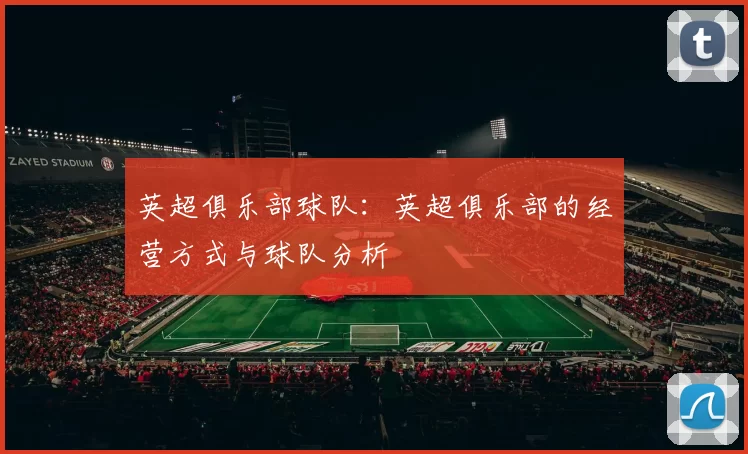 英超俱乐部球队:英超俱乐部的经营方式与球队分析