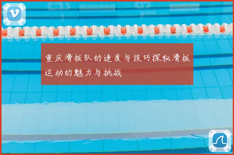 重庆滑板队的速度与技巧探秘滑板运动的魅力与挑战