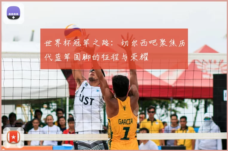 世界杯冠军之路：切尔西吧聚焦历代蓝军国脚的征程与荣耀