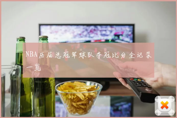 NBA历届总冠军球队夺冠比分全记录一览