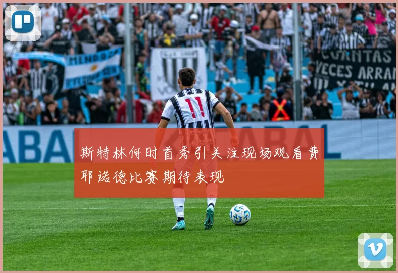 斯特林何时首秀引关注现场观看费耶诺德比赛期待表现