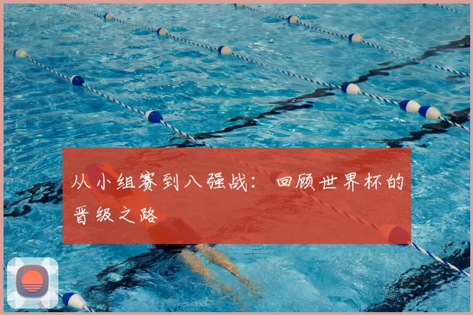 从小组赛到八强战:回顾世界杯的晋级之路