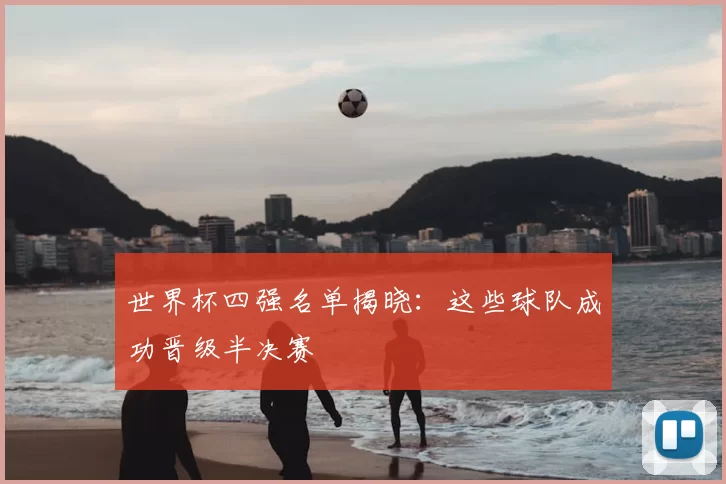 世界杯四强名单揭晓：这些球队成功晋级半决赛