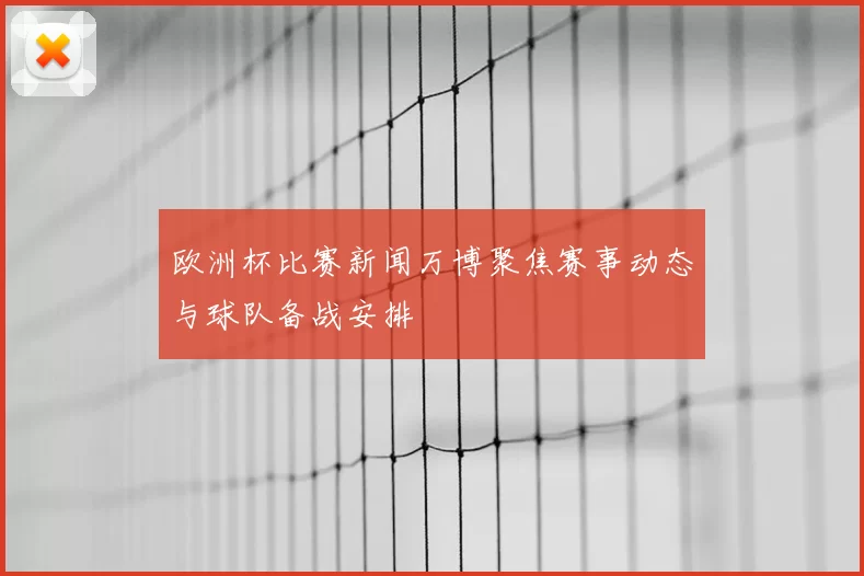 欧洲杯比赛新闻万博聚焦赛事动态与球队备战安排