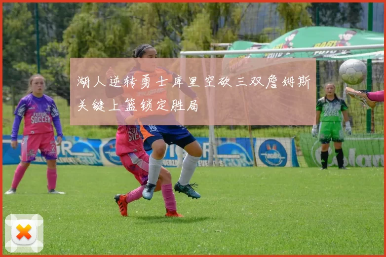 湖人逆转勇士库里空砍三双詹姆斯关键上篮锁定胜局