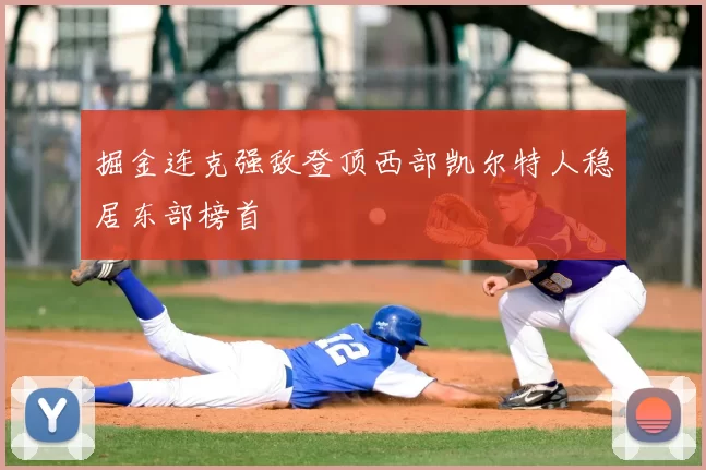 掘金连克强敌登顶西部凯尔特人稳居东部榜首