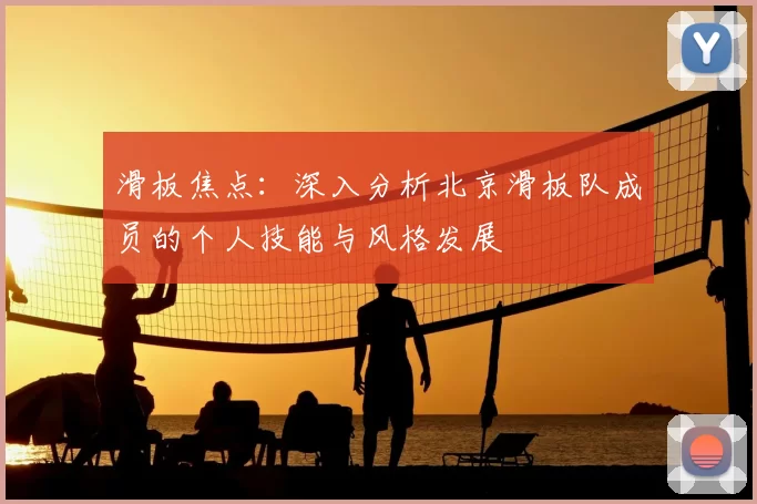 滑板焦点:深入分析北京滑板队成员的个人技能与风格发展