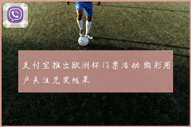 支付宝推出欧洲杯门票活动 购彩用户关注兑奖结果
