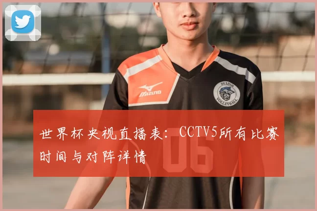 世界杯央视直播表:CCTV5所有比赛时间与对阵详情