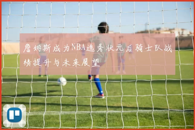 詹姆斯成为NBA选秀状元后骑士队战绩提升与未来展望