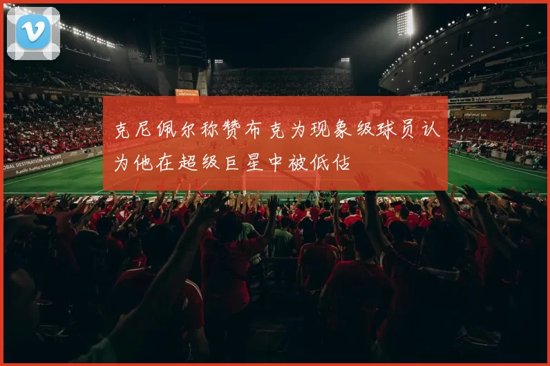克尼佩尔称赞布克为现象级球员认为他在超级巨星中被低估