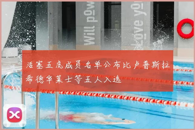 活塞五虎成员名单公布比卢普斯拉希德华莱士等五人入选