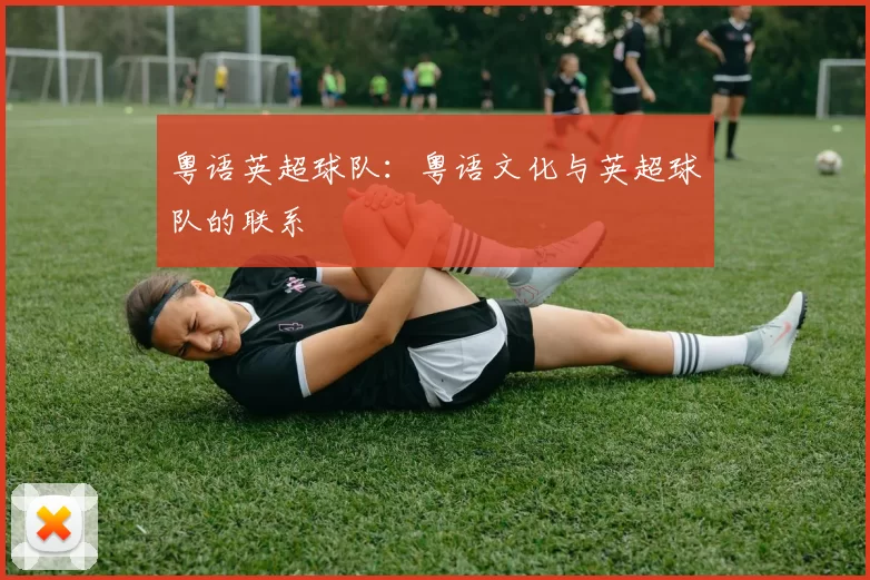 粤语英超球队:粤语文化与英超球队的联系