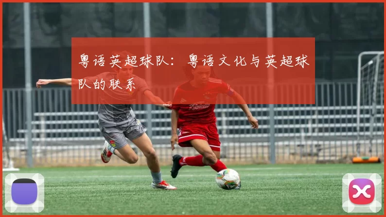 粤语英超球队:粤语文化与英超球队的联系