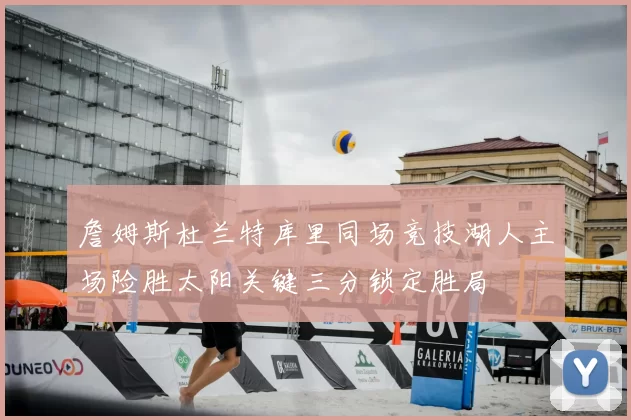 詹姆斯杜兰特库里同场竞技湖人主场险胜太阳关键三分锁定胜局