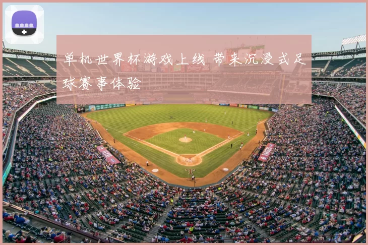 单机世界杯游戏上线 带来沉浸式足球赛事体验
