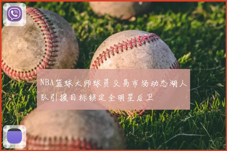 NBA篮球大师球员交易市场动态湖人队引援目标锁定全明星后卫