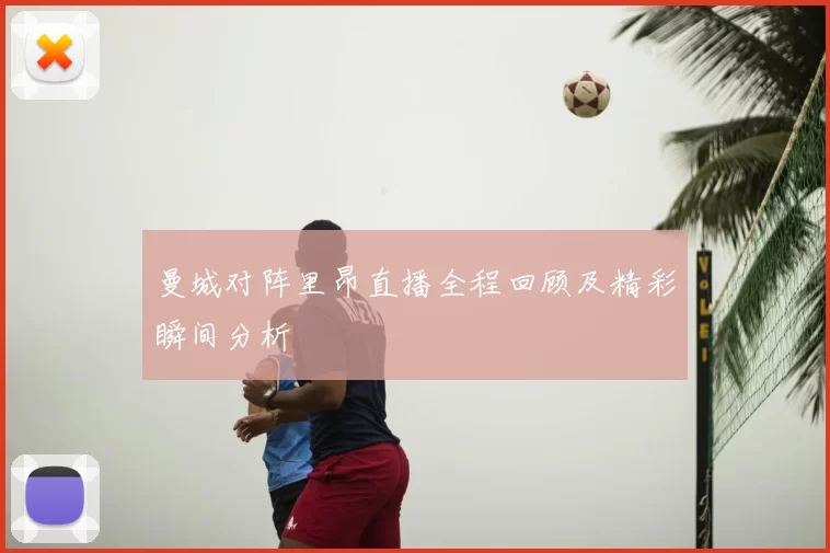 曼城对阵里昂直播全程回顾及精彩瞬间分析