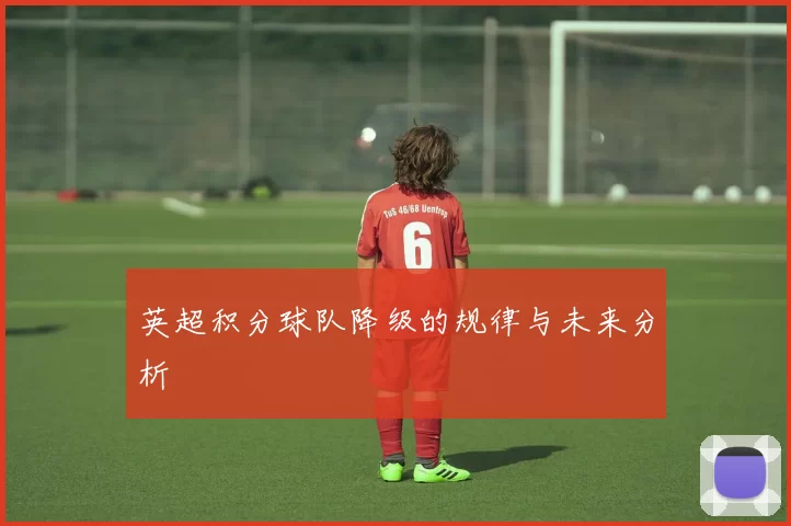 英超积分球队降级的规律与未来分析