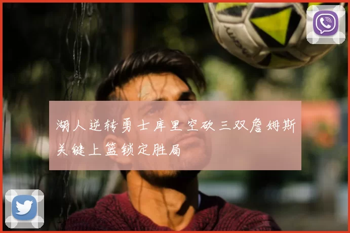 湖人逆转勇士库里空砍三双詹姆斯关键上篮锁定胜局