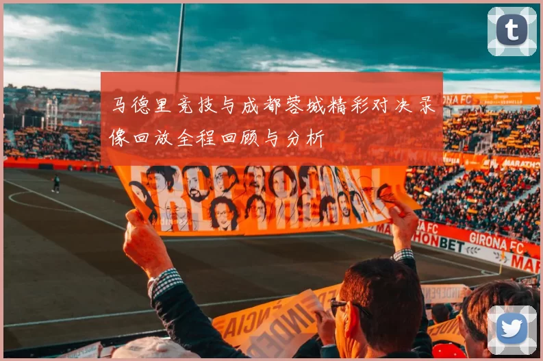 马德里竞技与成都蓉城精彩对决录像回放全程回顾与分析