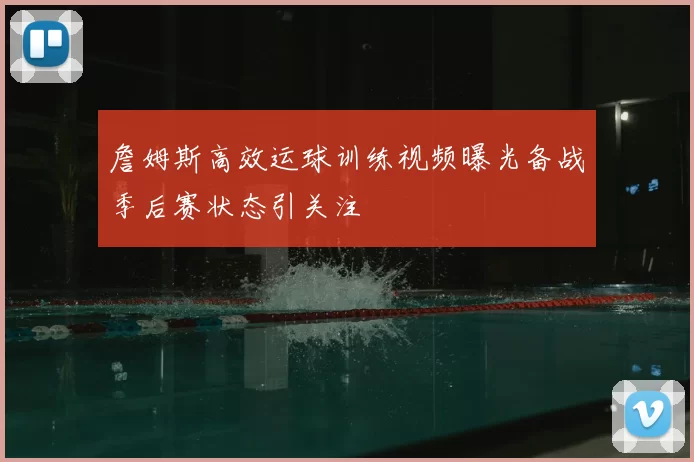 詹姆斯高效运球训练视频曝光备战季后赛状态引关注
