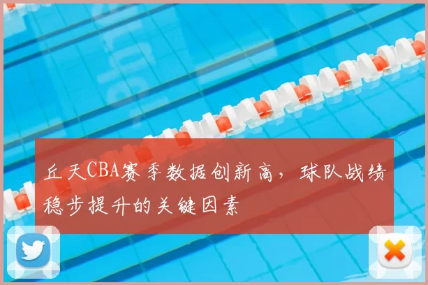 丘天CBA赛季数据创新高,球队战绩稳步提升的关键因素