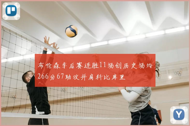 布伦森季后赛连胜11场创历史场均266分67助攻并肩科比库里