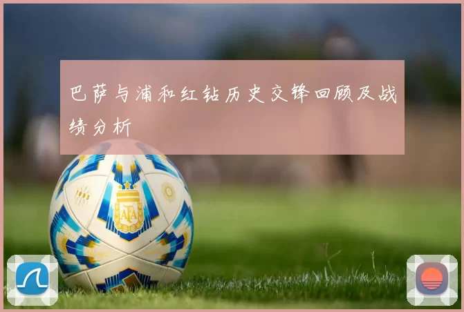 巴萨与浦和红钻历史交锋回顾及战绩分析