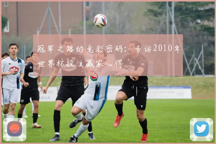 冠军之路的竞彩密码:专访2010年世界杯投注赢家心得