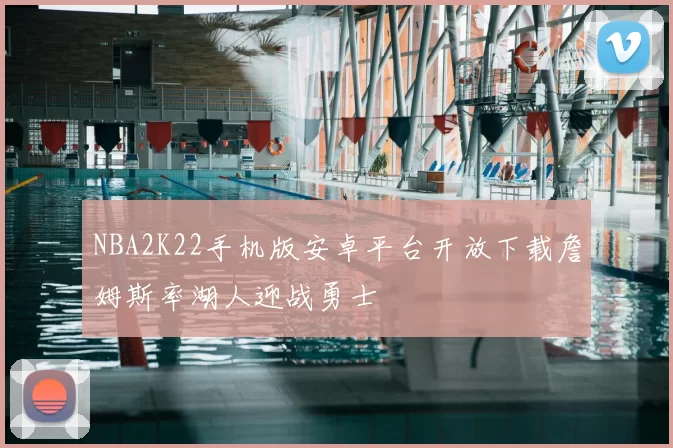 NBA2K22手机版安卓平台开放下载詹姆斯率湖人迎战勇士