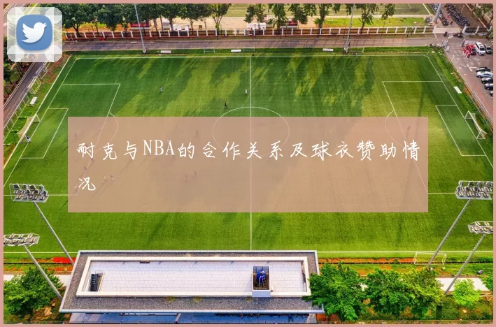 耐克与NBA的合作关系及球衣赞助情况