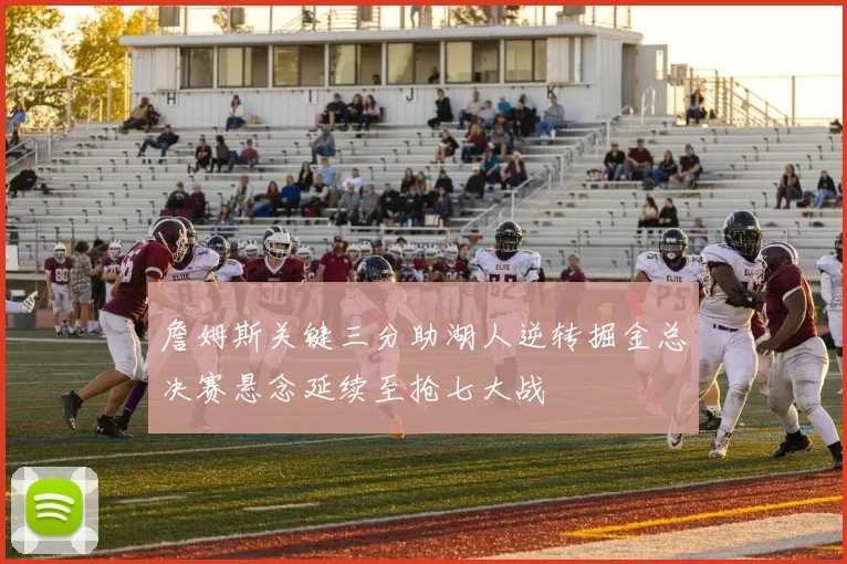 詹姆斯关键三分助湖人逆转掘金总决赛悬念延续至抢七大战