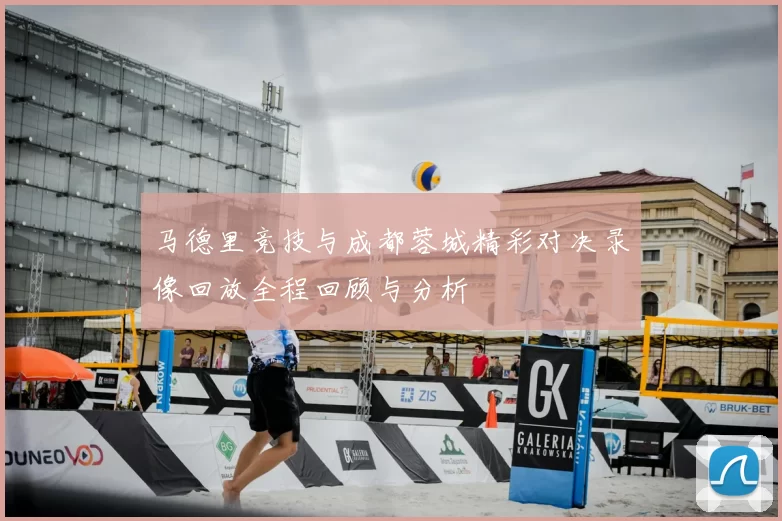 马德里竞技与成都蓉城精彩对决录像回放全程回顾与分析