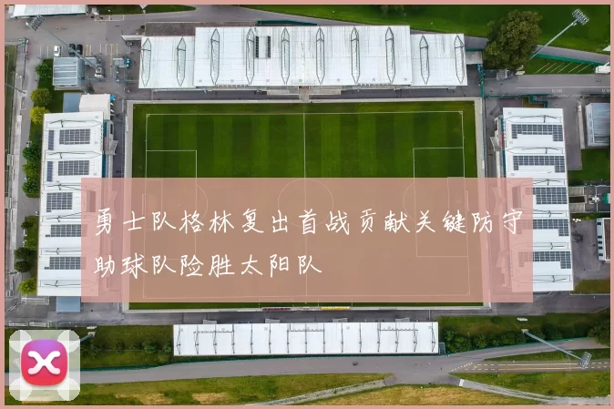 勇士队格林复出首战贡献关键防守助球队险胜太阳队