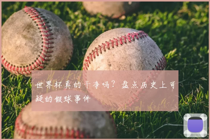世界杯真的干净吗?盘点历史上可疑的假球事件